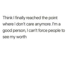 the text reads think i finally reached the point where i don't care anymore i'm a good person, can't force people to see my worth