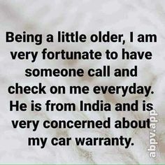 an image with the words being a little older, i am very fortnate to have someone call and check on me everyday he is from india and is very concerned about my car warrant