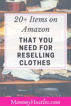 clothes on shelves with text overlay that reads, 20 items on amazon that you need for reselling clothes