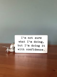 a wooden sign that says i'm not sure what i'm doing, but i'm doing it with confidence