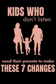 a poster that says kids who don't listen need their parents to make these 7 changes