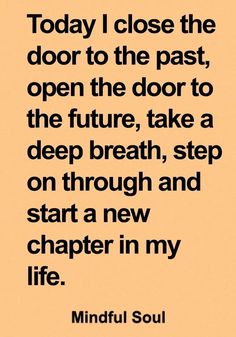 a quote that reads today i close the door to the past, open the door to the future, take a deep breath, step on through and start a new chapter