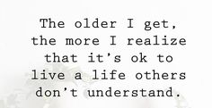 a white wall with a quote on it that says, the older i get, the more i realize that it's sok to live a life others don't understand