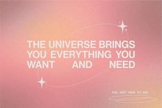 a pink background with white text that says, the universe brings you everything you want and need