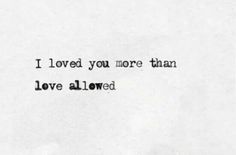 the words i loved you more than love allowed written in black ink on white paper