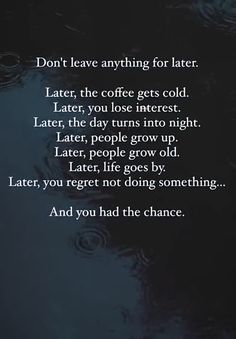 a poem written on the water that says don't leave anything for later late, the coffee gets cold