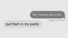 two texts that say, my hands are cold and put them in my pants