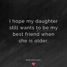 a black and white photo with the quote i hope my daughter still wants to be my best friend when she is older