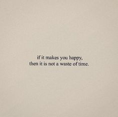 the words if it makes you happy, then it is not a waste of time