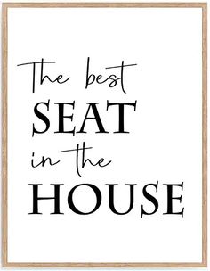 the best seat in the house print with black lettering on a white background and wooden frame