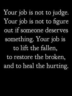 a black and white photo with the words your job is not to judge your job is not to figure out if someone deserves something