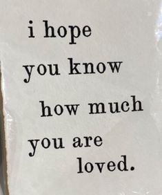 a piece of paper with the words i hope you know how much you are loved