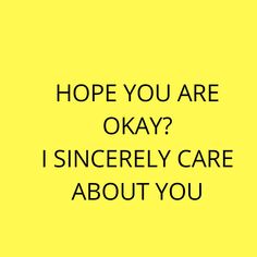 a yellow background with the words, hope you are okay i singerly care about you