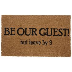 a door mat that says, be our guest but leave by 9