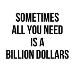 someones all you need is a billion dollars poster with the words, sometimes all you need is a billion dollars