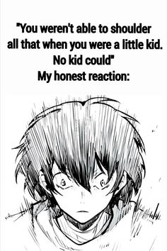 an anime quote that reads, you weren able to shoulder all that when you were a little kid no kid could't my honest reaction