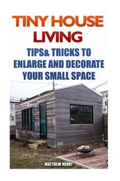 tiny house living tips and tricks to engage and decorate your small space