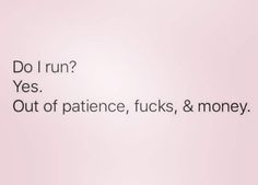 the words do i run? yes out of patience, sucks & money