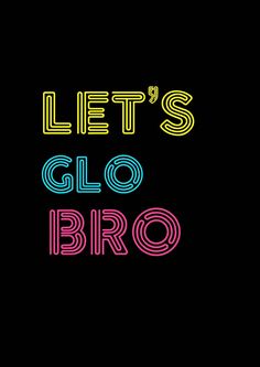 the words let's glo bro are lit up in neon colors on a black background