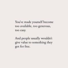 an image with the words you've made yourself become too available, too generous, too easy and people usually wouldn't give value to something they got for free