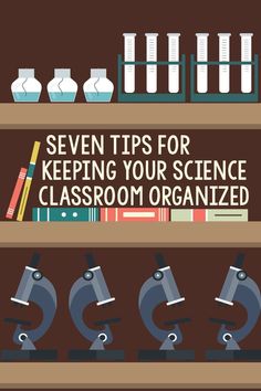 bookshelf with microscopes and science equipment on it that says seven tips for keeping your science classroom organized