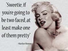 marilyn monroe quote on black and white background with text that reads, sweetie if you're going to be two faced, at least make one of them pretty