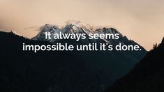 a mountain with the words it always seems impossible until it's done