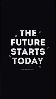 the future starts today and it's time to start