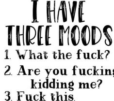 a black and white poster with words that say i have three moods, what the f