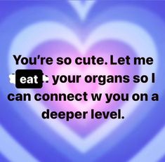 a heart with the words you're so cute let me eat your organs so i can connect w