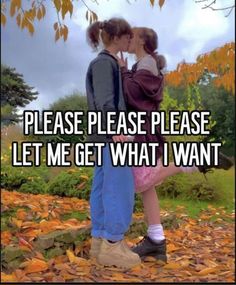 two people kissing each other in front of leaves with the words please please please let me get what i want