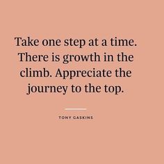 a quote that says take one step at a time there is growth in the climb appreciate the journey to the top