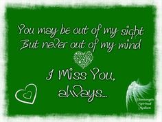 a green background with white hearts and the words, you may be out of my sight but never out of my mind i miss you always