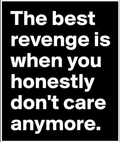 the best revenge is when you honesty don't care anymore quote on black background