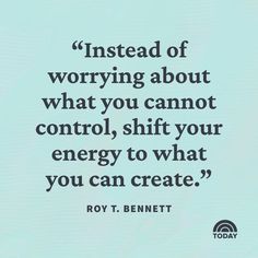 a quote that reads instead of worrying about what you cannot control, shift your energy to what you can create