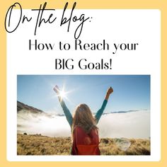 a woman with her arms in the air and text overlay that reads, on the blog how to reach your big goals