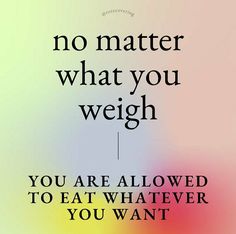 a quote that says no matter what you weigh, you are allowed to eat whatever you want