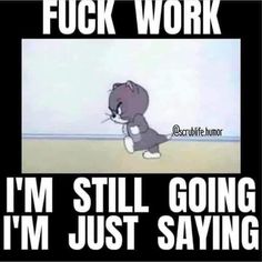 an image of a cartoon cat saying i'm still going im just saying f k work