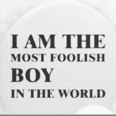 the words i am the most foolish boy in the world are printed on a button