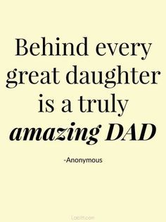 a quote that says, behind every great daughter is a truly amazing dad anonymouss