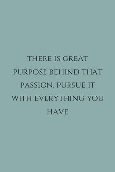 a quote that reads, there is great purpose behind that passion pursue it with everything you have