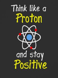 the words think like a proton and stay positive