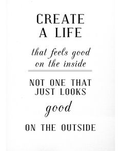 a poster with the words create a life that feels good on the inside not one that just looks good on the outside