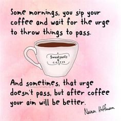 a cup of coffee with the quote some mornings, you sip your coffee and wait for the urge to throw things to pass