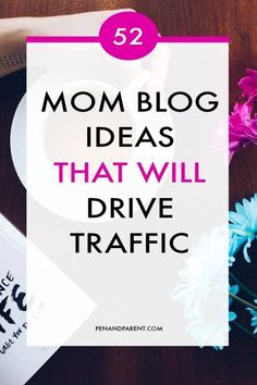 the words mom blog ideas that will drive traffic on top of a table with flowers