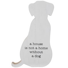 a white wooden sign with a dog's silhouette on it that says, a house is not a home without a dog