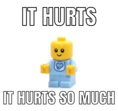 there is a lego man that says it hurts so much