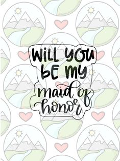 the words will you be my maid of honor on a white background with hearts and mountains