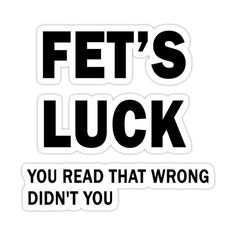 a sticker that says, fet's luck you read that wrong didn't