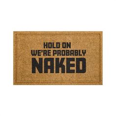 a door mat that says, hold on we're probably naked in black letters